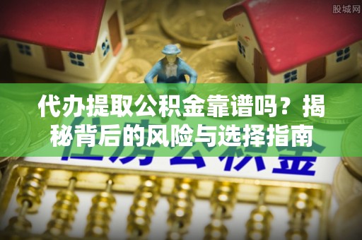 无棣代办提取公积金靠谱吗？揭秘背后的风险与选择指南