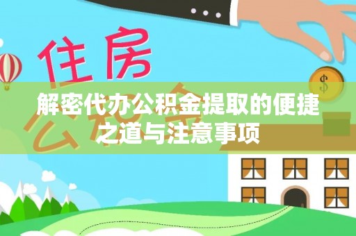 无棣解密代办公积金提取的便捷之道与注意事项