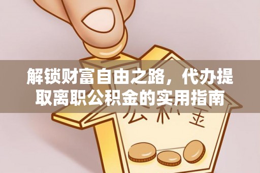 无棣解锁财富自由之路，代办提取离职公积金的实用指南