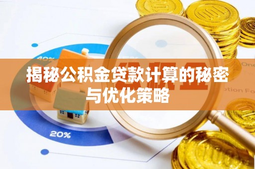 无棣揭秘公积金贷款计算的秘密与优化策略