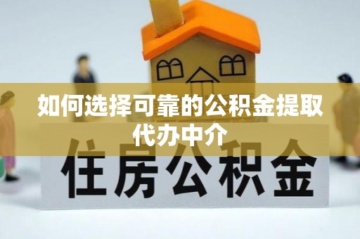 无棣如何选择可靠的公积金提取代办中介