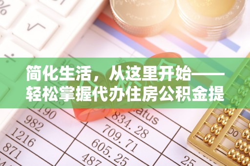 无棣简化生活，从这里开始——轻松掌握代办住房公积金提取全流程