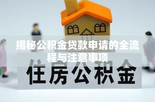 无棣揭秘公积金贷款申请的全流程与注意事项