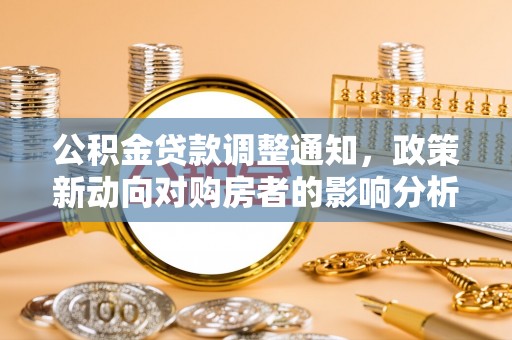 无棣公积金贷款调整通知，政策新动向对购房者的影响分析