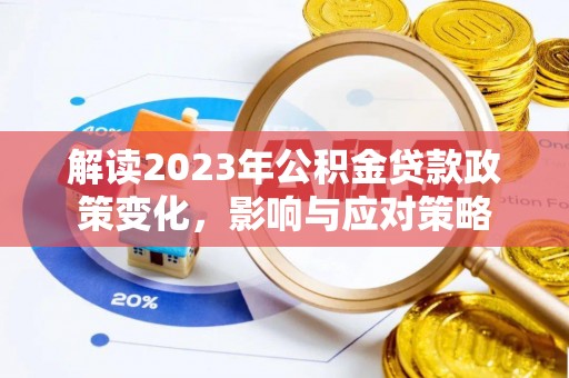 无棣解读2023年公积金贷款政策变化，影响与应对策略