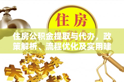 无棣住房公积金提取与代办，政策解析、流程优化及实用建议