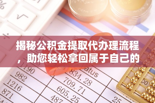 无棣揭秘公积金提取代办理流程，助您轻松拿回属于自己的钱