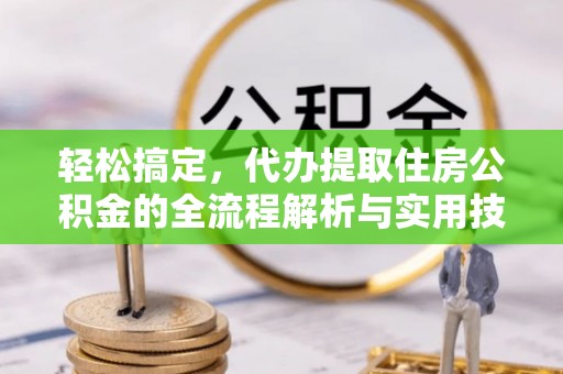 无棣轻松搞定，代办提取住房公积金的全流程解析与实用技巧