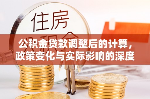 无棣公积金贷款调整后的计算，政策变化与实际影响的深度解析