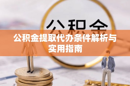 无棣公积金提取代办条件解析与实用指南