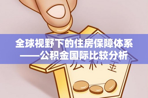 无棣全球视野下的住房保障体系——公积金国际比较分析
