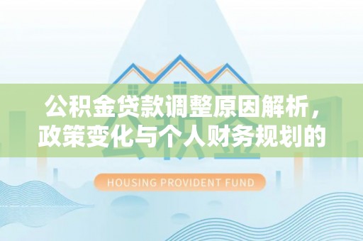 无棣公积金贷款调整原因解析，政策变化与个人财务规划的影响