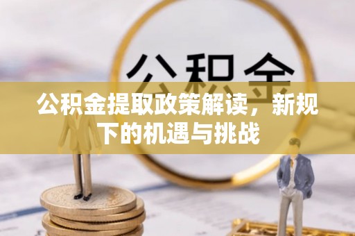 无棣公积金提取政策解读，新规下的机遇与挑战