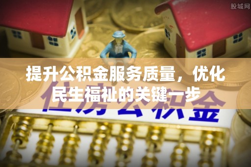 无棣提升公积金服务质量，优化民生福祉的关键一步