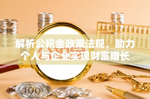无棣解析公积金政策法规，助力个人与企业实现财富增长