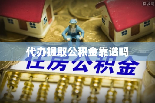 无棣代办提取公积金靠谱吗