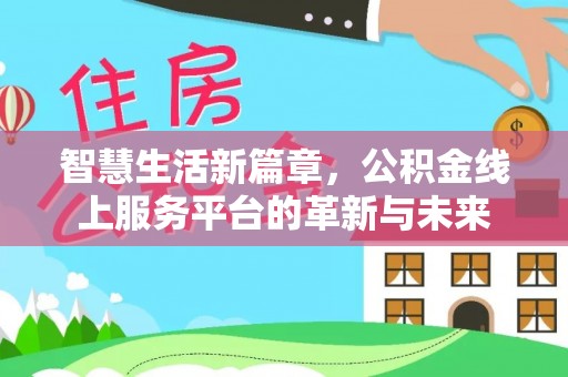 无棣智慧生活新篇章，公积金线上服务平台的革新与未来