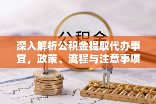 无棣深入解析公积金提取代办事宜，政策、流程与注意事项全攻略