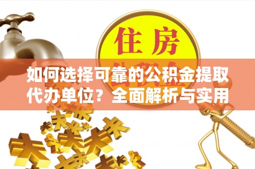 无棣如何选择可靠的公积金提取代办单位？全面解析与实用指南