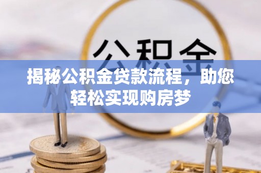 无棣揭秘公积金贷款流程，助您轻松实现购房梦