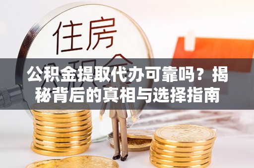 无棣公积金提取代办可靠吗？揭秘背后的真相与选择指南
