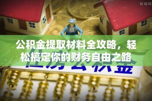 无棣公积金提取材料全攻略，轻松搞定你的财务自由之路