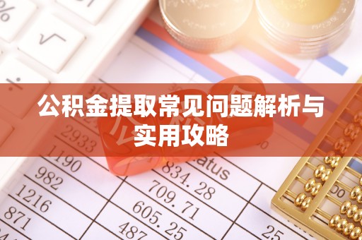 无棣公积金提取常见问题解析与实用攻略