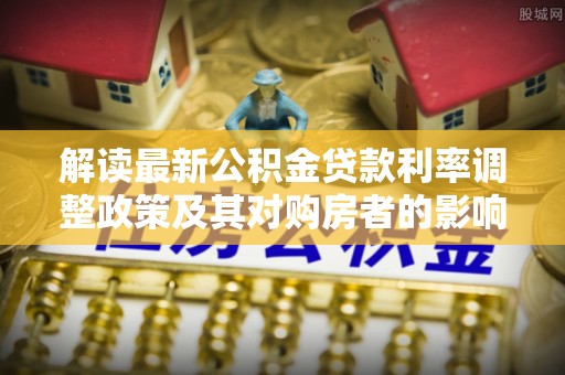 无棣解读最新公积金贷款利率调整政策及其对购房者的影响
