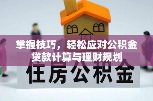 无棣掌握技巧，轻松应对公积金贷款计算与理财规划