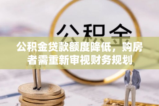 无棣公积金贷款额度降低，购房者需重新审视财务规划