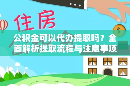 无棣公积金可以代办提取吗？全面解析提取流程与注意事项