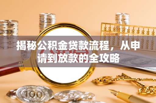 无棣揭秘公积金贷款流程，从申请到放款的全攻略