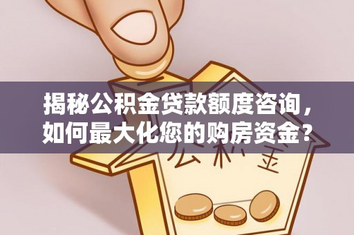 无棣揭秘公积金贷款额度咨询，如何最大化您的购房资金？