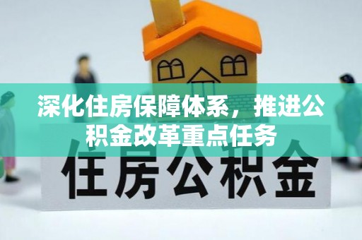 无棣深化住房保障体系，推进公积金改革重点任务
