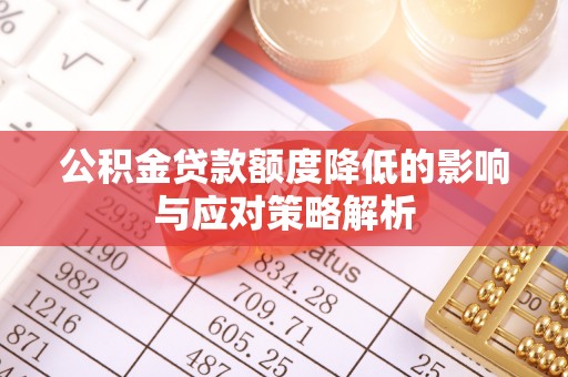 无棣公积金贷款额度降低的影响与应对策略解析