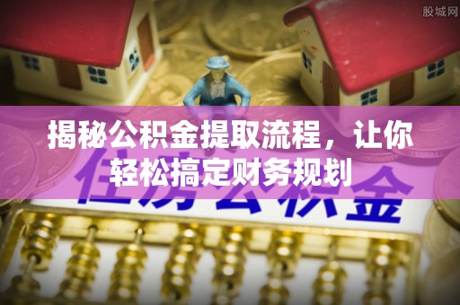 无棣揭秘公积金提取流程，让你轻松搞定财务规划