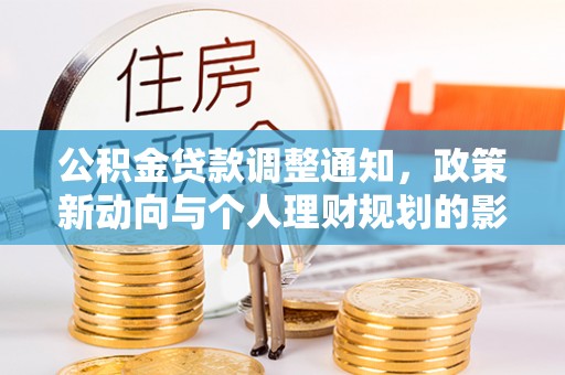 无棣公积金贷款调整通知，政策新动向与个人理财规划的影响