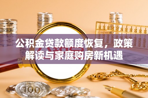 无棣公积金贷款额度恢复，政策解读与家庭购房新机遇