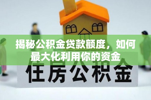 无棣揭秘公积金贷款额度，如何最大化利用你的资金