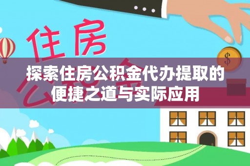 无棣探索住房公积金代办提取的便捷之道与实际应用