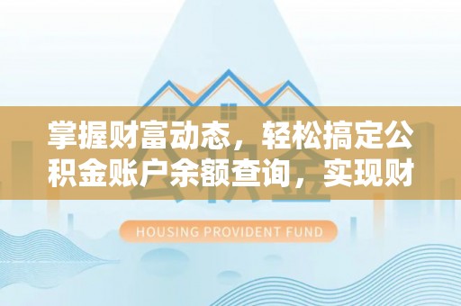 无棣掌握财富动态，轻松搞定公积金账户余额查询，实现财务自由第一步