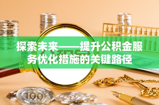 无棣探索未来——提升公积金服务优化措施的关键路径