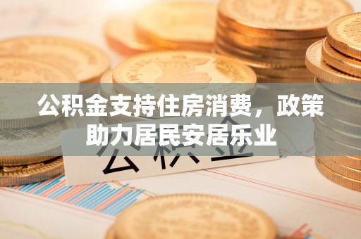 无棣公积金支持住房消费，政策助力居民安居乐业