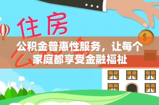无棣公积金普惠性服务，让每个家庭都享受金融福祉