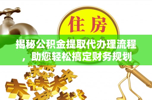 无棣揭秘公积金提取代办理流程，助您轻松搞定财务规划