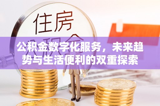 无棣公积金数字化服务，未来趋势与生活便利的双重探索