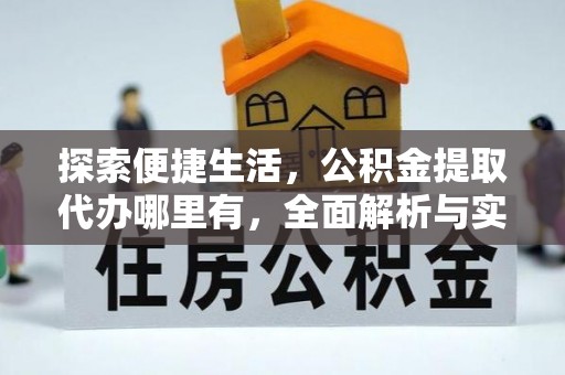 无棣探索便捷生活，公积金提取代办哪里有，全面解析与实用指南