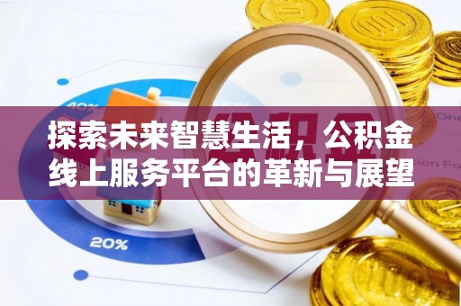 无棣探索未来智慧生活，公积金线上服务平台的革新与展望
