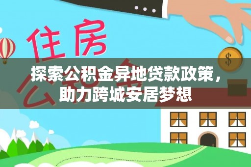 无棣探索公积金异地贷款政策，助力跨城安居梦想