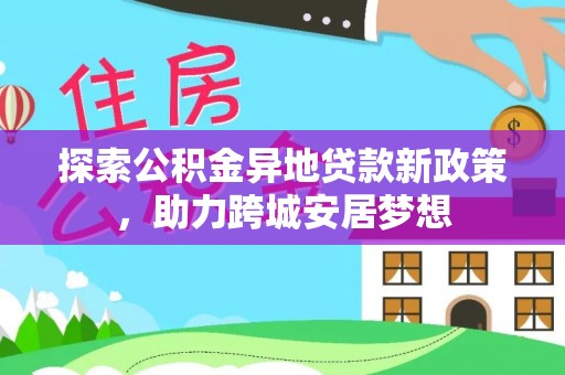 无棣探索公积金异地贷款新政策，助力跨城安居梦想